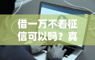 借一万不看征信可以吗？真实渠道盘点，这些方法或许能帮你