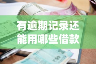 有逾期记录还能用哪些借款app?试试这几个靠谱平台 有逾期记录还能用哪些借款app?试试这几个靠谱平台