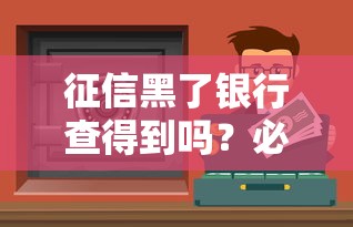 征信黑了银行查得到吗？必看！贷款被拒的真相和补救办法