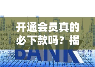 开通会员真的必下款吗?揭秘贷款平台背后的会员套路 开通会员真的必下款吗?揭秘贷款平台背后的会员套路
