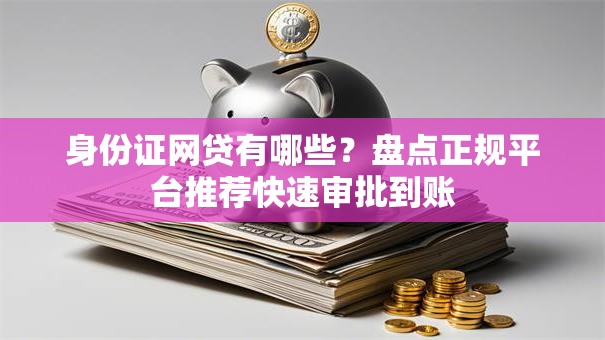 身份证网贷有哪些？盘点正规平台推荐快速审批到账