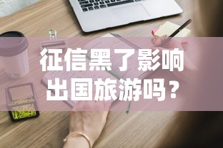 征信黑了影响出国旅游吗?这些细节必须提前了解! 征信黑了影响出国旅游吗?这些细节必须提前了解!