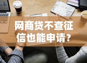 网商贷不查征信也能申请?这些隐藏条件要摸清 网商贷不查征信也能申请?这些隐藏条件要摸清