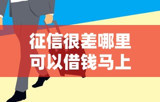 征信很差哪里可以借钱马上到账？这几种渠道或许能帮到你