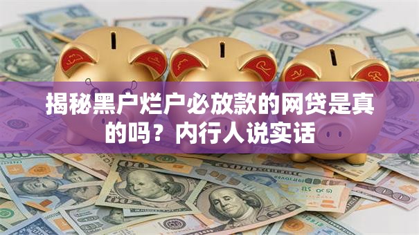 揭秘黑户烂户必放款的网贷是真的吗?内行人说实话 揭秘黑户烂户必放款的网贷是真的吗?内行人说实话