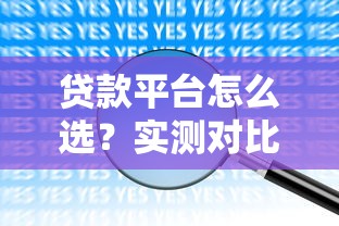 贷款平台怎么选？实测对比告诉你哪个平台最靠谱！