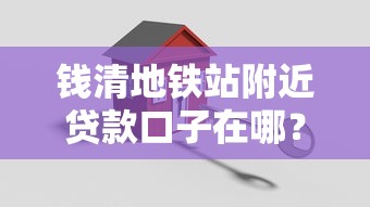 钱清地铁站附近贷款口子在哪？详细解答+避坑指南