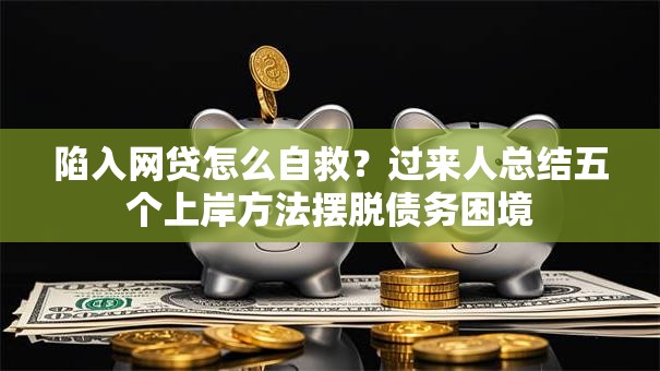 陷入网贷怎么自救?过来人总结五个上岸方法摆脱债务困境 陷入网贷怎么自救?过来人总结五个上岸方法摆脱债务困境