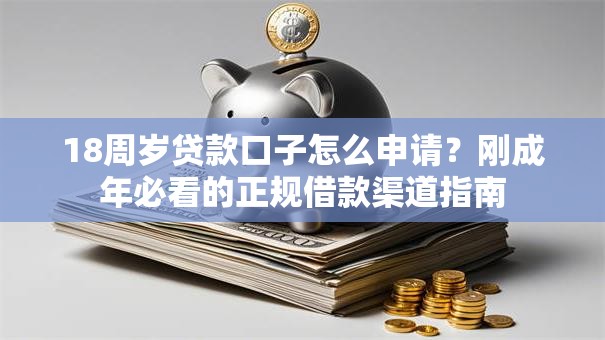 18周岁贷款口子怎么申请？刚成年必看的正规借款渠道指南