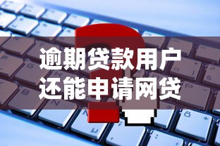 逾期贷款用户还能申请网贷吗?这些窍门助你破解难题 逾期贷款用户还能申请网贷吗?这些窍门助你破解难题