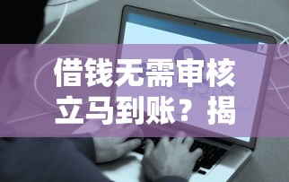 借钱无需审核立马到账？揭秘这几种快速到账渠道的真相！