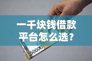 一千块钱借款平台怎么选?低息快速到账的小额渠道测评 一千块钱借款平台怎么选?低息快速到账的小额渠道测评