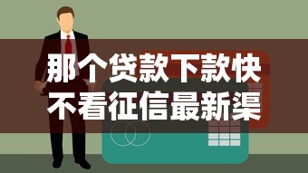 那个贷款下款快不看征信最新渠道?这几个方法值得一试! 那个贷款下款快不看征信最新渠道?这几个方法值得一试!