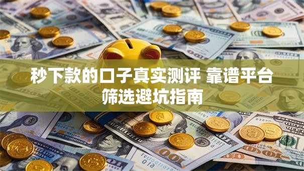秒下款的口子真实测评 靠谱平台筛选避坑指南