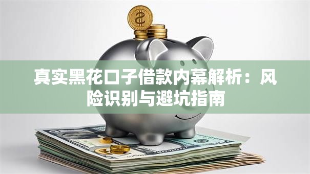 真实黑花口子借款内幕解析：风险识别与避坑指南