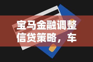 宝马金融调整信贷策略，车主必看！最新贷款方案全解析