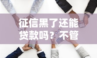 征信黑了还能贷款吗？不管后果有多严重？