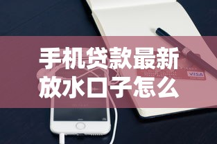 手机贷款最新放水口子怎么申请？低门槛渠道全解析