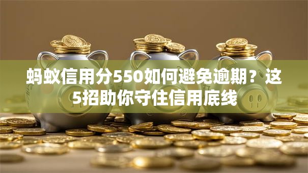 蚂蚁信用分550如何避免逾期？这5招助你守住信用底线
