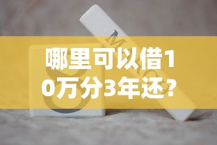 哪里可以借10万分3年还？正规渠道及低息方案详细分析