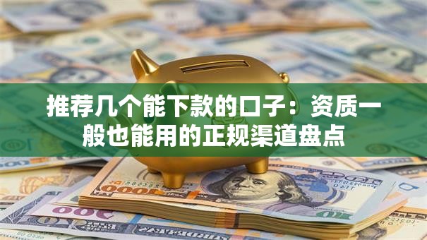 推荐几个能下款的口子：资质一般也能用的正规渠道盘点