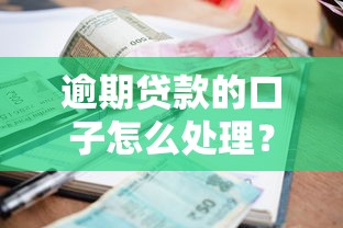 逾期贷款的口子怎么处理？教你找到靠谱借款渠道