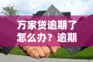 万家贷逾期了怎么办?逾期处理技巧与协商还款攻略 万家贷逾期了怎么办?逾期处理技巧与协商还款攻略