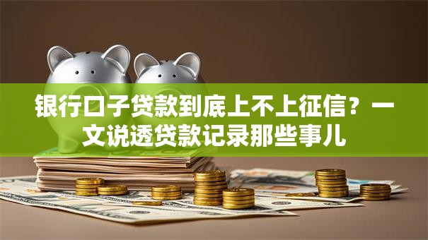 银行口子贷款到底上不上征信？一文说透贷款记录那些事儿