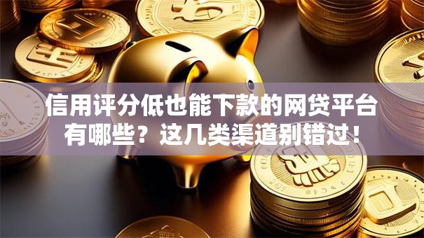 信用评分低也能下款的网贷平台有哪些?这几类渠道别错过! 信用评分低也能下款的网贷平台有哪些?这几类渠道别错过!