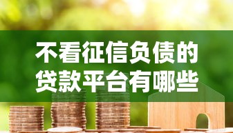 不看征信负债的贷款平台有哪些?最新真实测评及避坑指南 不看征信负债的贷款平台有哪些?最新真实测评及避坑指南