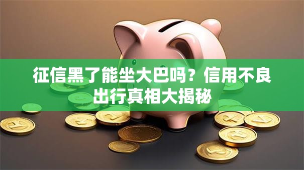 征信黑了能坐大巴吗?信用不良出行真相大揭秘 征信黑了能坐大巴吗?信用不良出行真相大揭秘