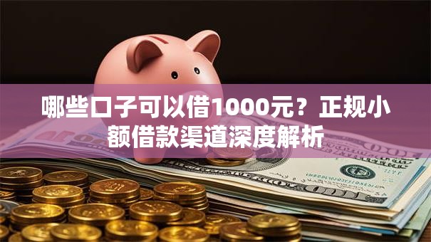 哪些口子可以借1000元?正规小额借款渠道深度解析 哪些口子可以借1000元?正规小额借款渠道深度解析