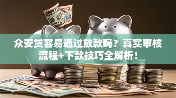 众安贷容易通过放款吗?真实审核流程+下款技巧全解析! 众安贷容易通过放款吗?真实审核流程+下款技巧全解析!
