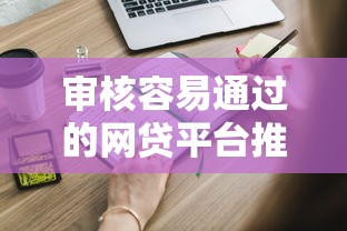 审核容易通过的网贷平台推荐，这些渠道申请门槛低！