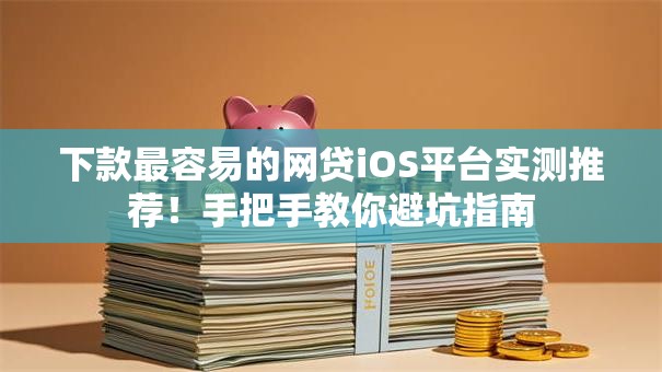 下款最容易的网贷iOS平台实测推荐!手把手教你避坑指南 下款最容易的网贷iOS平台实测推荐!手把手教你避坑指南