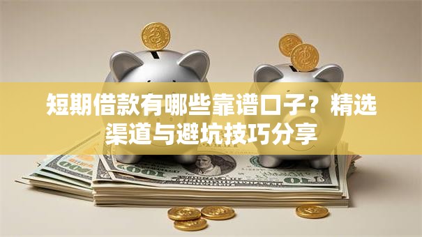 短期借款有哪些靠谱口子?精选渠道与避坑技巧分享 短期借款有哪些靠谱口子?精选渠道与避坑技巧分享