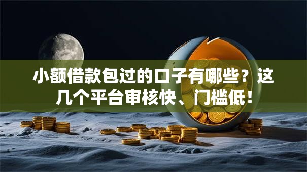 小额借款包过的口子有哪些？这几个平台审核快、门槛低！