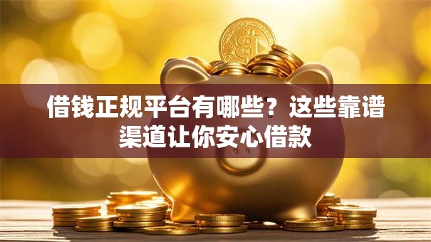 借钱正规平台有哪些?这些靠谱渠道让你安心借款 借钱正规平台有哪些?这些靠谱渠道让你安心借款