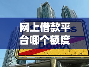 网上借款平台哪个额度高？正规平台推荐+高额度申请技巧