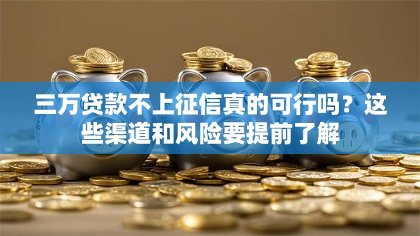 三万贷款不上征信真的可行吗？这些渠道和风险要提前了解