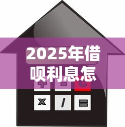 2025年借呗利息怎么算？手把手教你计算借款成本