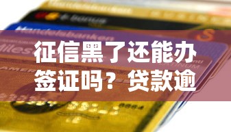 征信黑了还能办签证吗？贷款逾期影响出国手续的真相解析