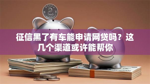 征信黑了有车能申请网贷吗?这几个渠道或许能帮你 征信黑了有车能申请网贷吗?这几个渠道或许能帮你