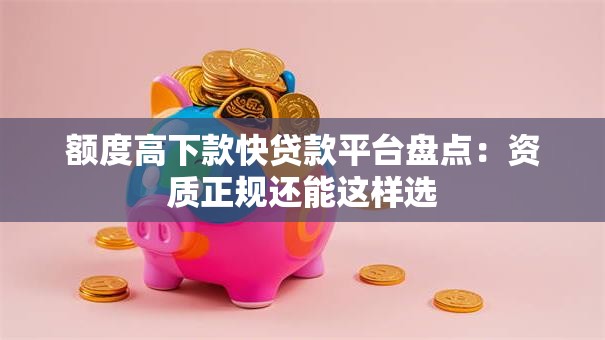 额度高下款快贷款平台盘点:资质正规还能这样选 额度高下款快贷款平台盘点:资质正规还能这样选