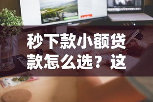秒下款小额贷款怎么选?这些正规平台快速到账 秒下款小额贷款怎么选?这些正规平台快速到账