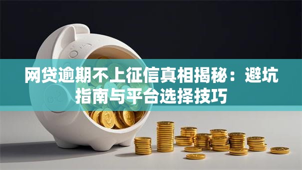 网贷逾期不上征信真相揭秘:避坑指南与平台选择技巧 网贷逾期不上征信真相揭秘:避坑指南与平台选择技巧