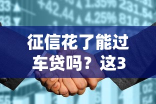 征信花了能过车贷吗?这3个补救方法让银行主动放款! 征信花了能过车贷吗?这3个补救方法让银行主动放款!