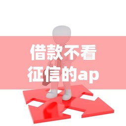 借款不看征信的app有哪些?这几款平台或许能帮到你 借款不看征信的app有哪些?这几款平台或许能帮到你