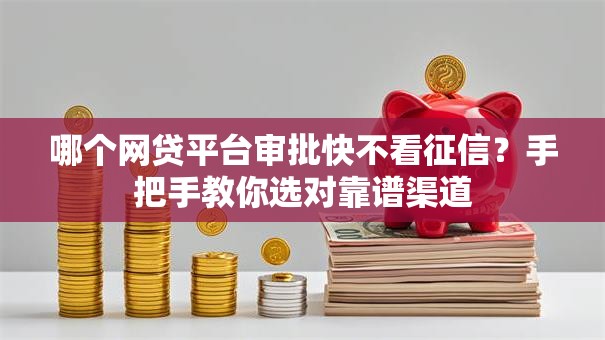 哪个网贷平台审批快不看征信?手把手教你选对靠谱渠道 哪个网贷平台审批快不看征信?手把手教你选对靠谱渠道