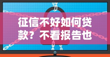 征信不好如何贷款?不看报告也能申请的方法揭秘! 征信不好如何贷款?不看报告也能申请的方法揭秘!
